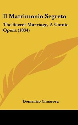 Il Matrimonio Segreto: The Secret Marriage, A Comic Opera (1834)