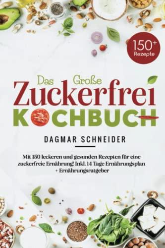 Das Große Zuckerfrei Kochbuch: Mit 150 leckeren und gesunden Rezepten für eine zuckerfreie Ernährung! Inkl. 14 Tage Ernährungsplan + Ernährungsratgeber.