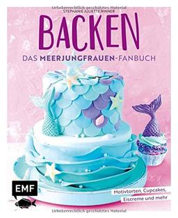 Backen - Das Meerjungfrauen-Fanbuch: Motivtorten, Cupcakes, Eiscreme und mehr