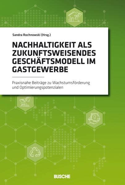 Nachhaltigkeit als zukunftsweisendes Geschäftsmodell im Gastgewerbe: Praxisnahe Beiträge zu Wachstumsförderung und Optimierungspotenzialen (BUSCHE PERSPEKTIVEN)