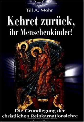 Kehret zurück, ihr Menschenkinder! Die Grundlegung einer christlichen Reinkarnationslehre