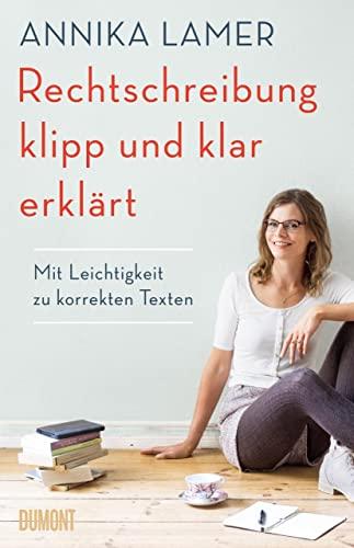 Rechtschreibung klipp und klar erklärt: Mit Leichtigkeit zu korrekten Texten