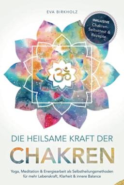 Die heilsame Kraft der Chakren: Yoga, Meditation & Energiearbeit als Selbstheilungsmethoden für mehr Lebenskraft, Klarheit & innere Balance - Inkl. Chakren-Selbsttest & Rezepte