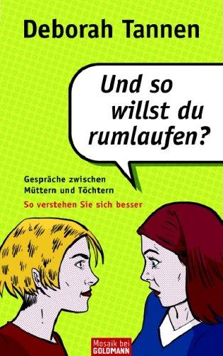 Und so willst du rumlaufen?: Gespräche zwischen Müttern und Töchtern - So verstehen sie sich besser