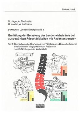 Dortmunder Lumbalbelastungsstudie 3 - Ermittlung der Belastung der Lendenwirbelsäule bei ausgewählten Pflegetätigkeiten mit Patiententransfer: Teil 3: ... Wirbelsäule (Berichte aus der Biomechanik)