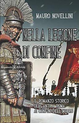 Nella legione di confine: il romanzo storico dell'antica Roma ai confini dell'Impero (ANUNNAKI - Narrativa, Band 53)