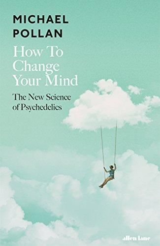 How to Change Your Mind: The New Science of Psychedelics