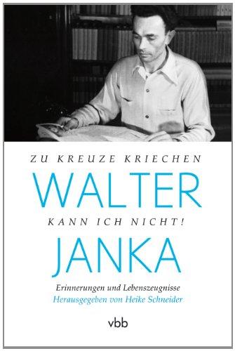 Walter Janka: Zu Kreuze kriechen kann ich nicht! Erinnerungen und Lebenszeugnisse