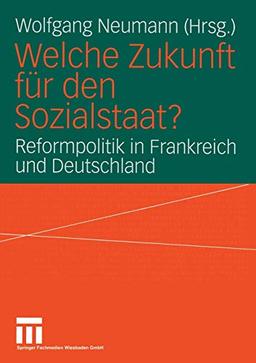 Welche Zukunft für den Sozialstaat?: Reformpolitik In Frankreich Und Deutschland