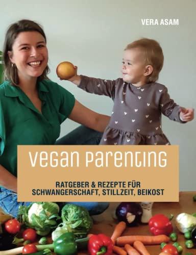 Vegan Parenting: Ratgeber & Rezepte für Schwangerschaft, Stillzeit, Beikost