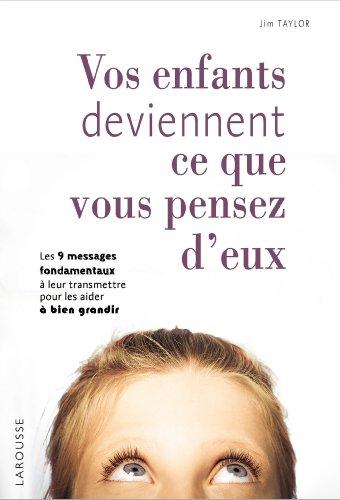 Vos enfants deviennent ce que vous pensez d'eux : les 9 messages fondamentaux à leur transmettre pour les aider à bien grandir