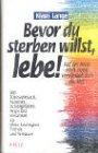 Bevor du sterben willst, lebe! Von Todessehnsucht, Krankheit, Schuldgefühlen, Angst und Einsamkeit zu Weite, Leichtigkeit, Freiheit und Vertrauen