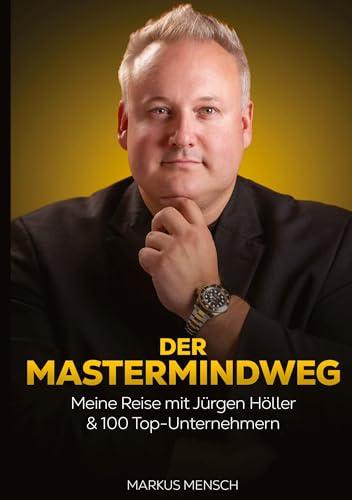 Der Mastermindweg: Meine Reise mit Jürgen Höller & 100 Top-Unternehmern