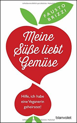 Meine Süße liebt Gemüse: Hilfe, ich habe eine Veganerin geheiratet!