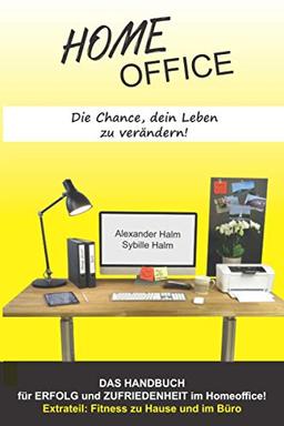 HOMEOFFICE - Die Chance, dein Leben zu verändern!: DAS HANDBUCH für Erfolg und Zufriedenheit im Homeoffice!