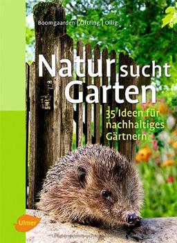 Natur sucht Garten: 35 Ideen für nachhaltiges Gärtnern