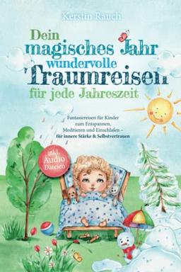 Dein magisches Jahr – wundervolle Traumreisen für jede Jahreszeit: Fantasiereisen für Kinder zum Entspannen, Meditieren und Einschlafen - für innere Stärke & Selbstvertrauen - inkl. Audiodateien