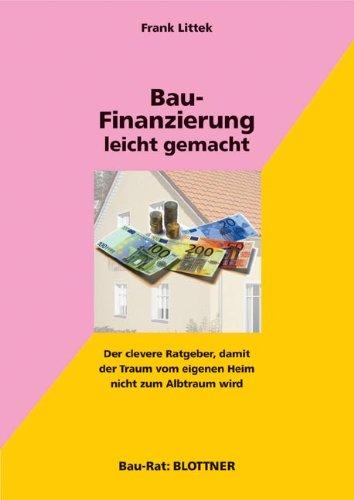 Bau-Finanzierung leicht gemacht: Der clevere Ratgeber, damit der Traum vom eigenen Heim nicht zum Albtraum wird