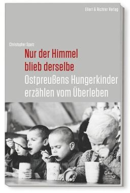 Nur der Himmel blieb derselbe: Ostpreußens Hungerkinder erzählen vom Überleben