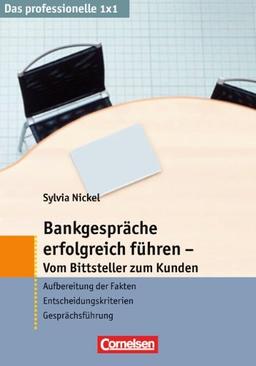 Das professionelle 1 x 1: Bankgespräche erfolgreich führen - Vom Bittsteller zum Kunden: Aufbereitung der Fakten - Entscheidungskriterien - Gesprächsführung