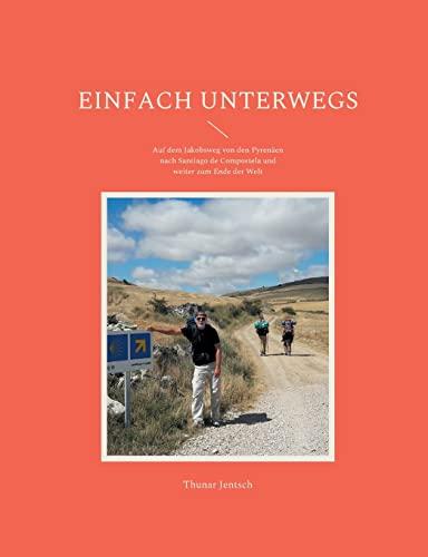 Einfach unterwegs: Auf dem Jakobsweg von den Pyrenäen nach Santiago de Compostela und weiter zum Ende der Welt