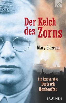 Der Kelch des Zorns: Ein Roman über Dietrich Bonhoeffer