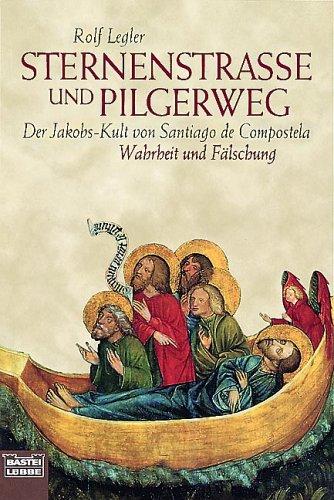 Sternenstraße und Pilgerweg. Der Jakobs-Kult von Santiago de Compostela. Wahrheit und Fälschung