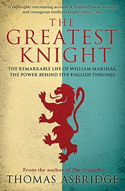 The Greatest Knight: The Remarkable Life of William Marshal, the Power Behind Five English Thrones