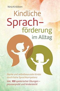 Kindliche Sprachförderung im Alltag: Starke und selbstbewusste Kinder durch hohe Sprachkompetenz, inkl. 100 spielerischer Übungen – praxiserprobt und kinderleicht