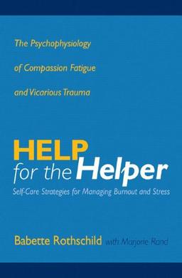 Help for the Helper: The Psychophysiology of Compassion Fatigue and Vicarious Trauma (Norton Professional Books)