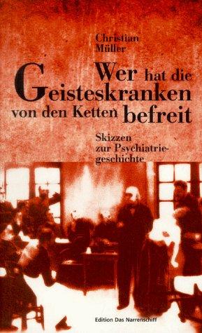 Wer hat die Geisteskranken von den Ketten befreit? Skizzen zur Psychiatriegeschichte