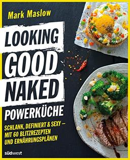 Looking Good Naked Powerküche: Schlank, definiert & sexy - Mit 60 Blitzrezepten und Ernährungsplänen