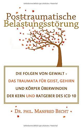 Posttraumatische Belastungsstörung: Die Folgen von Gewalt - Das Traumata für Geist, Gehirn und Körper überwinden - Der Kern und Ratgeber des ICD 10