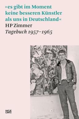 »es gibt im Moment keine besseren Künstler als uns in Deutschland«: HP Zimmer, Tagebuch 1957–1965 (Hatje Cantz Text)