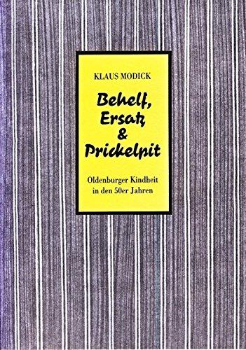 Behelf, Ersatz & Prickelpit: Oldenburger Kindheit in den Fünfziger Jahren. Erweiterte Fassung des Festvortrages, gehalten vor der 40. ... (Vorträge der Oldenburgischen Landschaft)