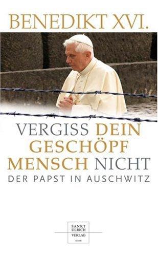 Vergiß dein Geschöpf Mensch nicht. Der Papst in Auschwitz