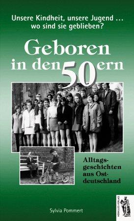 Geboren in den 50ern: Unsere Kindheit, unsere Jugend... Wo sind sie geblieben? Alltagsgeschichten aus Ostdeutschland