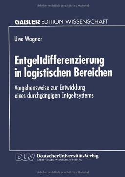 Entgeltdifferenzierung in logistischen Bereichen: Vorgehensweise Zur Entwicklung Eines Durchgängigen Entgeltsystems (German Edition)