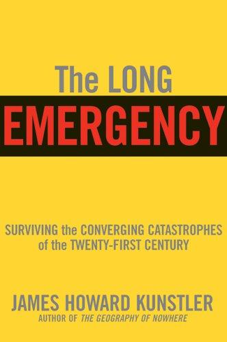 The Long Emergency: Surviving the End of Oil, Climate Change, and Other Converging Catastrophes of the Twenty-First Century