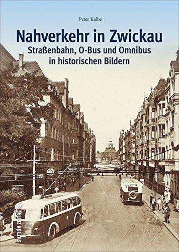 Der Nahverkehr in Zwickau. Straßenbahn, O-Bus und Omnibus in alten Bildern - Ein historischer Bildband zur Verkehrsgeschichte der sächsischen ... bis heute. (Sutton - Auf Schienen unterwegs)