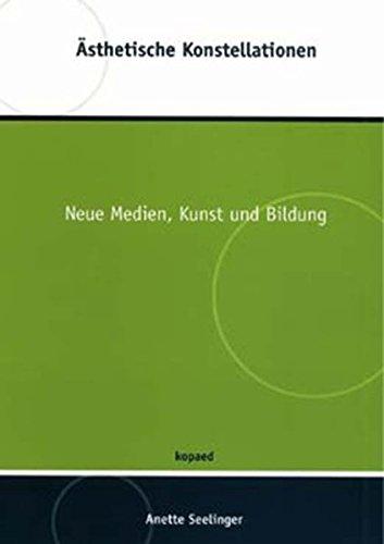 Ästhetische Konstellationen: Neue Medien, Kunst und Bildung (Ästhetik - Medien - Bildung)