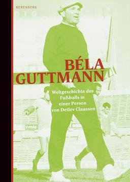 Béla Guttmann: Weltgeschichte des Fußballs in einer Person