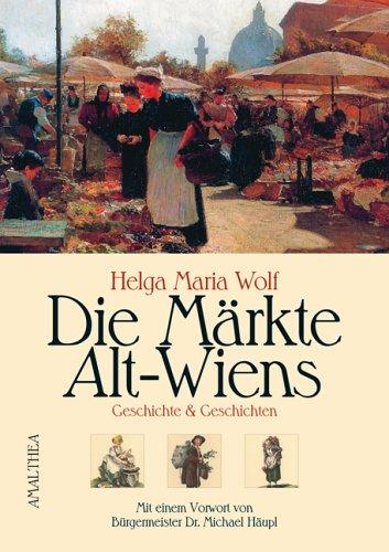 Die Märkte Alt-Wiens: Geschichte und Geschichten