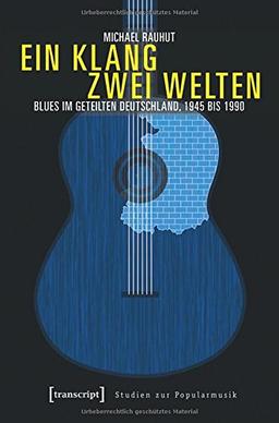 Ein Klang - zwei Welten: Blues im geteilten Deutschland, 1945 bis 1990 (Studien zur Popularmusik)