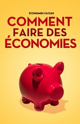 Comment faire des économies: Guide complet pour faire un budget, sortir de la dette, économiser au quotidien et atteindre la liberté financière. (Prendre un nouveau départ)