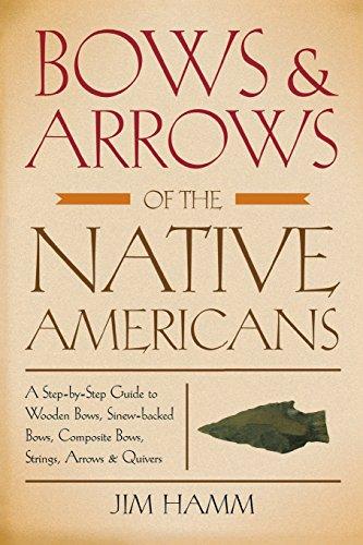 Bows & Arrows of the Native Americans: A Step-by-Step Guide to Wooden Bows, Sinew-backed Bows, Composite Bows, Strings, Arrows & Quivers