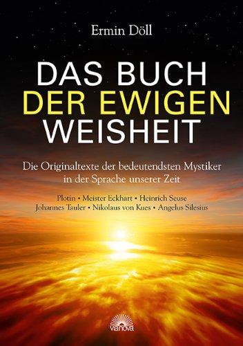 Das Buch der ewigen Weisheit: Die Originaltexte der bedeutendsten Mystiker in der Sprache unserer Zeit, Plotin, Meister Eckhart, Heinrich Seuse, Johannes Tauler, Nikolaus von Kues, Angelus Silesius