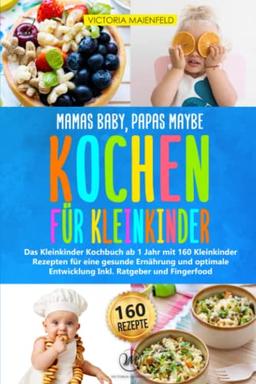 Mamas Baby, Papas maybe – Kochen für Kleinkinder: Das Kleinkinder Kochbuch ab 1 Jahr mit 160 Kleinkinder Rezepten für eine gesunde Ernährung und optimale Entwicklung Inkl. Ratgeber und Fingerfood