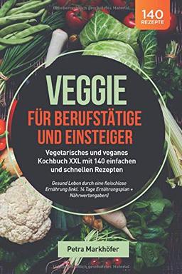 Veggie für Berufstätige und Einsteiger: Vegetarisches und veganes Kochbuch XXL mit 140 einfachen und schnellen Rezepten: Gesund Leben durch eine ... 14 Tage Ernährungsplan + Nährwertangaben)