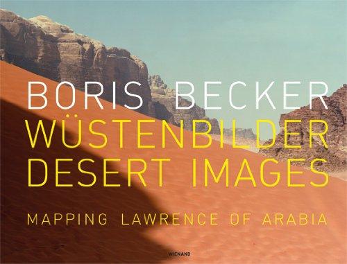 Boris Becker Wüstenbilder/Desert Images: Mapping Lawrence of Arabia